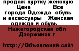 продаж куртку женскую › Цена ­ 1 500 - Все города Одежда, обувь и аксессуары » Женская одежда и обувь   . Нижегородская обл.,Дзержинск г.